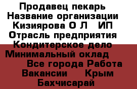 Продавец-пекарь › Название организации ­ Кизиярова О.Л., ИП › Отрасль предприятия ­ Кондитерское дело › Минимальный оклад ­ 18 000 - Все города Работа » Вакансии   . Крым,Бахчисарай